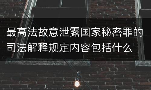 最高法故意泄露国家秘密罪的司法解释规定内容包括什么