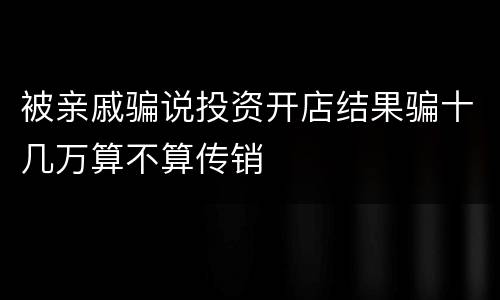 被亲戚骗说投资开店结果骗十几万算不算传销