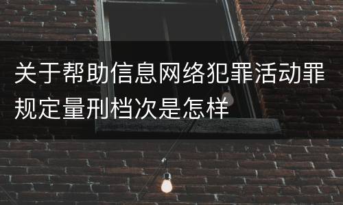 关于帮助信息网络犯罪活动罪规定量刑档次是怎样