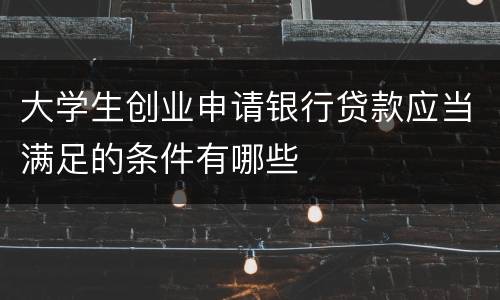 大学生创业申请银行贷款应当满足的条件有哪些