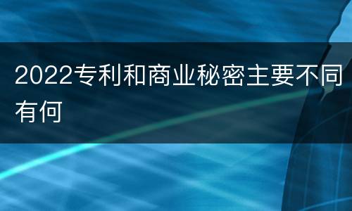 2022专利和商业秘密主要不同有何