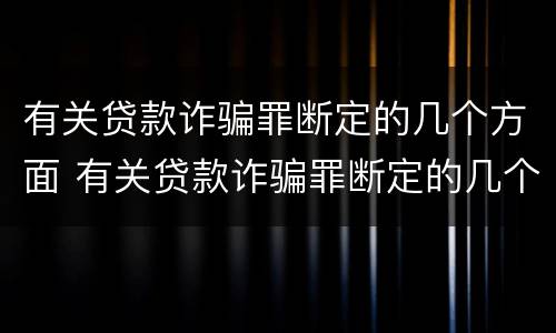 有关贷款诈骗罪断定的几个方面 有关贷款诈骗罪断定的几个方面的规定