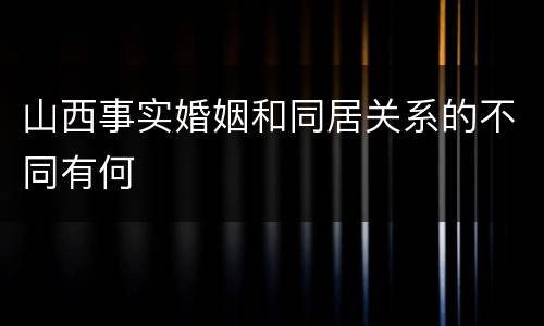 山西事实婚姻和同居关系的不同有何