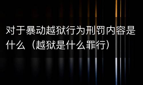 对于暴动越狱行为刑罚内容是什么（越狱是什么罪行）