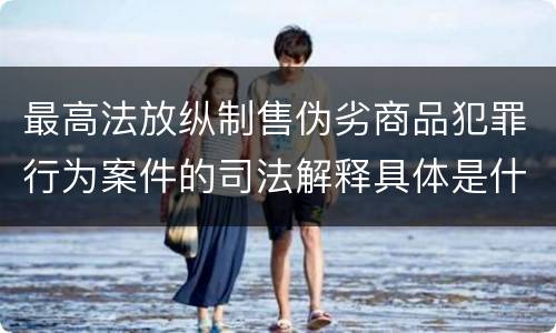 最高法放纵制售伪劣商品犯罪行为案件的司法解释具体是什么规定