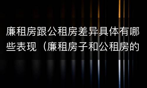 廉租房跟公租房差异具体有哪些表现（廉租房子和公租房的区别）