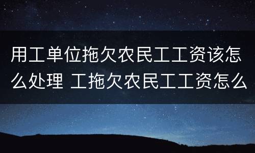 用工单位拖欠农民工工资该怎么处理 工拖欠农民工工资怎么办