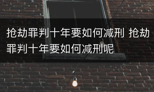 抢劫罪判十年要如何减刑 抢劫罪判十年要如何减刑呢