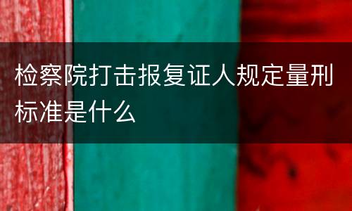 检察院打击报复证人规定量刑标准是什么