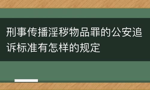 刑事传播淫秽物品罪的公安追诉标准有怎样的规定