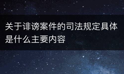 关于诽谤案件的司法规定具体是什么主要内容