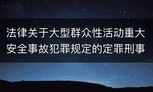 法律关于大型群众性活动重大安全事故犯罪规定的定罪刑事责任有哪些