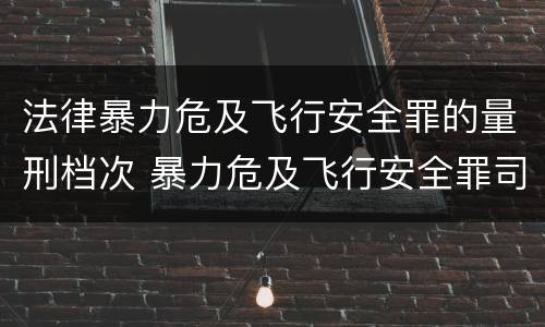 法律暴力危及飞行安全罪的量刑档次 暴力危及飞行安全罪司法解释