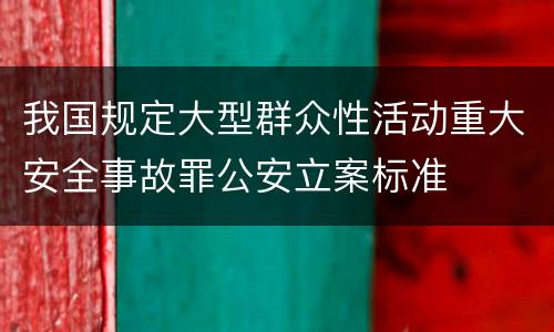 我国规定大型群众性活动重大安全事故罪公安立案标准