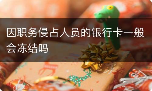 因职务侵占人员的银行卡一般会冻结吗