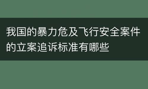 我国的暴力危及飞行安全案件的立案追诉标准有哪些