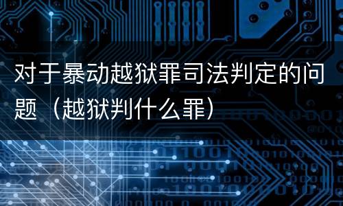 对于暴动越狱罪司法判定的问题（越狱判什么罪）