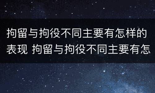 拘留与拘役不同主要有怎样的表现 拘留与拘役不同主要有怎样的表现和影响
