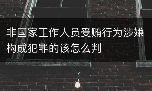 非国家工作人员受贿行为涉嫌构成犯罪的该怎么判