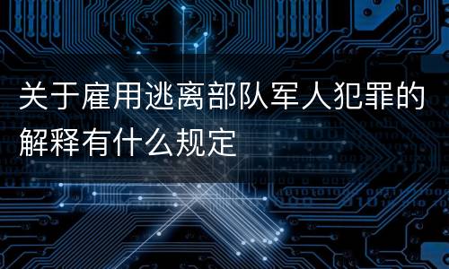 关于雇用逃离部队军人犯罪的解释有什么规定