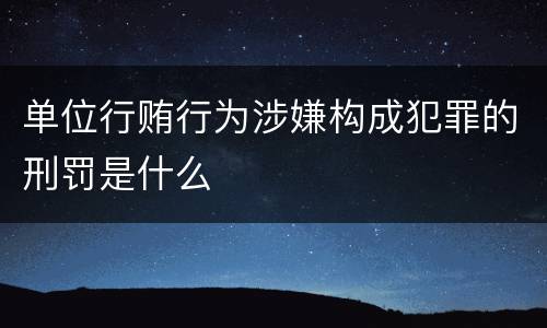单位行贿行为涉嫌构成犯罪的刑罚是什么