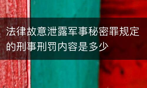 法律故意泄露军事秘密罪规定的刑事刑罚内容是多少