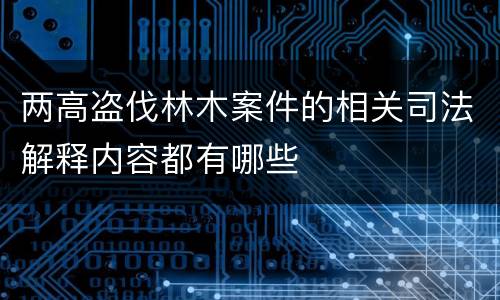 两高盗伐林木案件的相关司法解释内容都有哪些