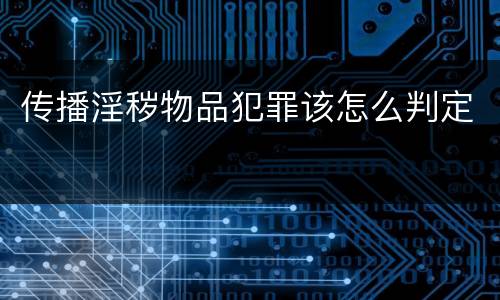 传播淫秽物品犯罪该怎么判定