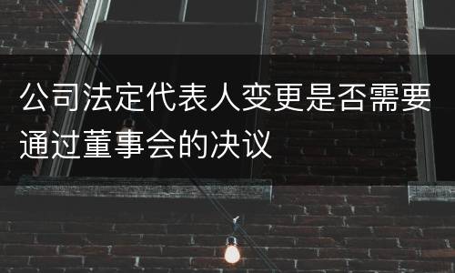 公司法定代表人变更是否需要通过董事会的决议