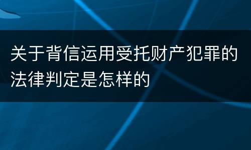 关于背信运用受托财产犯罪的法律判定是怎样的