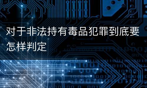 对于非法持有毒品犯罪到底要怎样判定