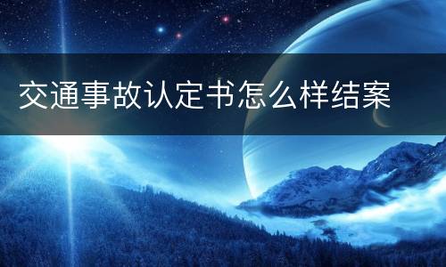交通事故认定书怎么样结案