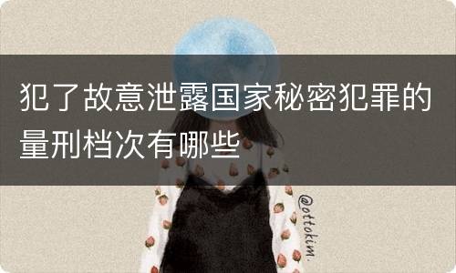 犯了故意泄露国家秘密犯罪的量刑档次有哪些