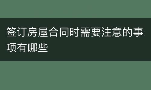 签订房屋合同时需要注意的事项有哪些
