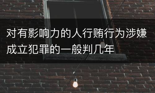 对有影响力的人行贿行为涉嫌成立犯罪的一般判几年