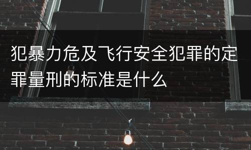犯暴力危及飞行安全犯罪的定罪量刑的标准是什么