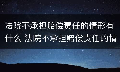 法院不承担赔偿责任的情形有什么 法院不承担赔偿责任的情形有什么后果