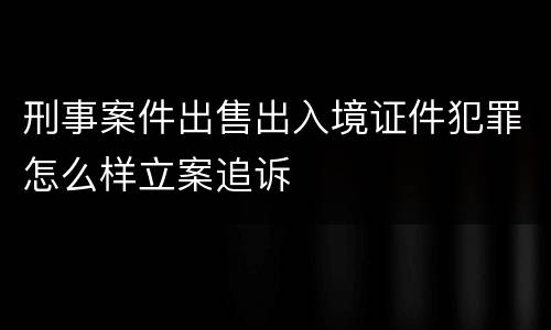 刑事案件出售出入境证件犯罪怎么样立案追诉