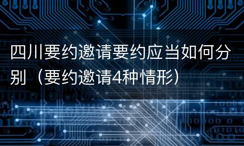 四川要约邀请要约应当如何分别（要约邀请4种情形）