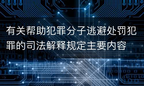 有关帮助犯罪分子逃避处罚犯罪的司法解释规定主要内容