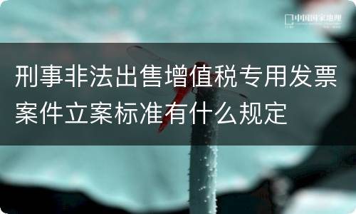 刑事非法出售增值税专用发票案件立案标准有什么规定