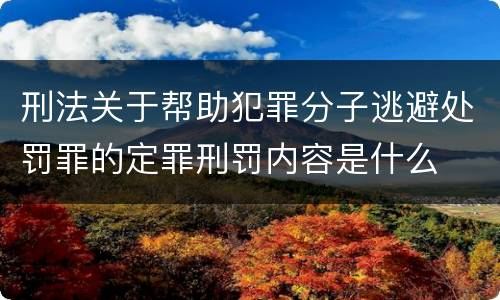 刑法关于帮助犯罪分子逃避处罚罪的定罪刑罚内容是什么