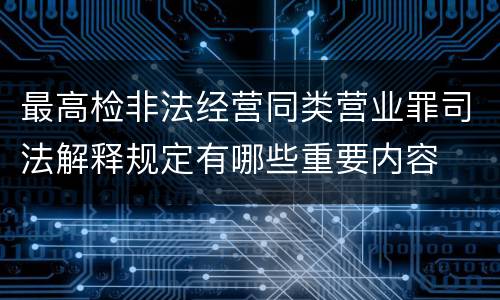 最高检非法经营同类营业罪司法解释规定有哪些重要内容