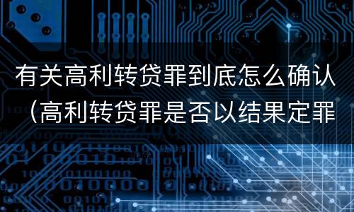 有关高利转贷罪到底怎么确认（高利转贷罪是否以结果定罪）