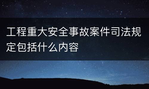 工程重大安全事故案件司法规定包括什么内容
