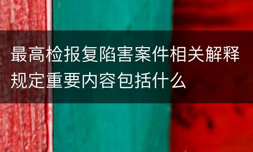 最高检报复陷害案件相关解释规定重要内容包括什么