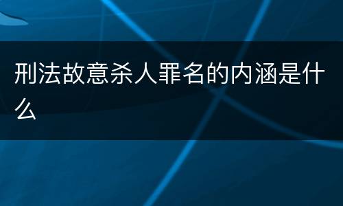 刑法故意杀人罪名的内涵是什么