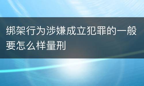绑架行为涉嫌成立犯罪的一般要怎么样量刑