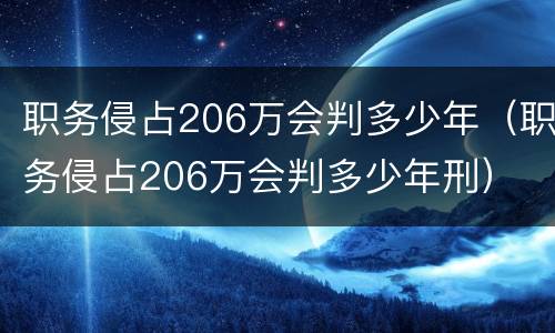 职务侵占206万会判多少年（职务侵占206万会判多少年刑）