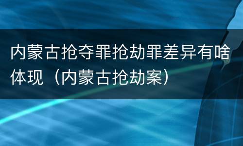 内蒙古抢夺罪抢劫罪差异有啥体现（内蒙古抢劫案）
